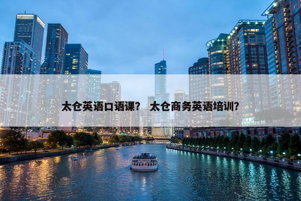 太仓英语口语课？ 太仓商务英语培训？