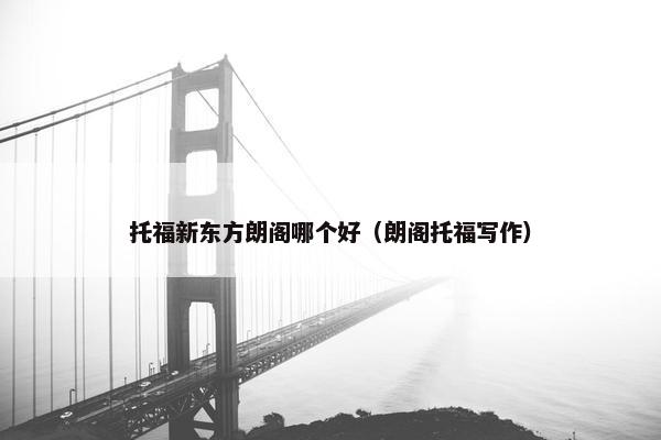 托福新东方朗阁哪个好（朗阁托福写作）