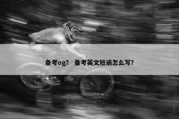 备考og？ 备考英文短语怎么写？