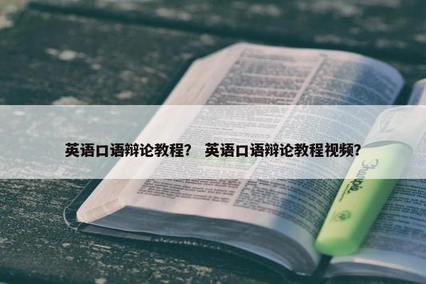 英语口语辩论教程？ 英语口语辩论教程视频？