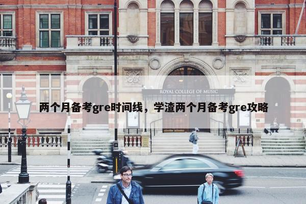 两个月备考gre时间线，学渣两个月备考gre攻略