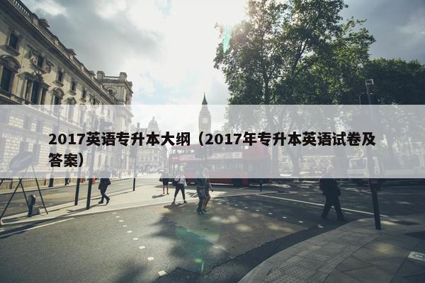 2017英语专升本大纲（2017年专升本英语试卷及答案）