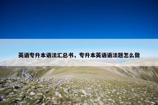 英语专升本语法汇总书，专升本英语语法题怎么做