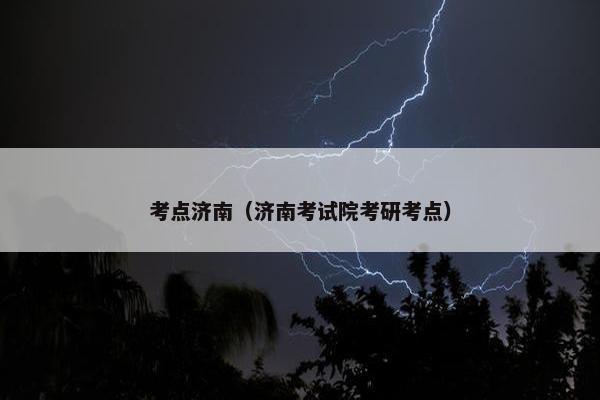 考点济南（济南考试院考研考点）