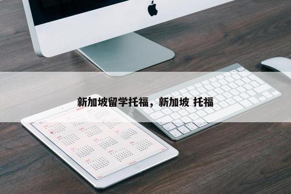 新加坡留学托福，新加坡 托福