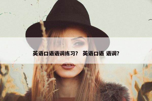 英语口语语调练习？ 英语口语 语调？