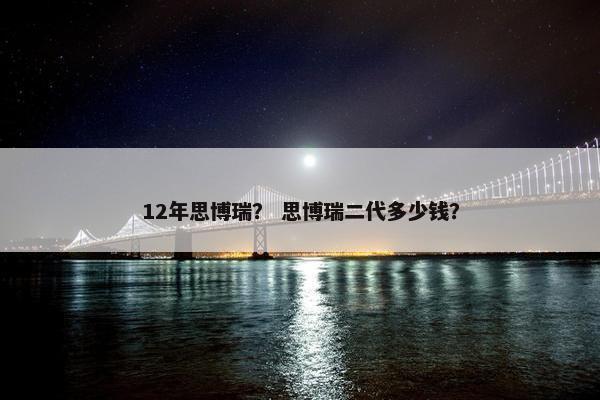 12年思博瑞？ 思博瑞二代多少钱？