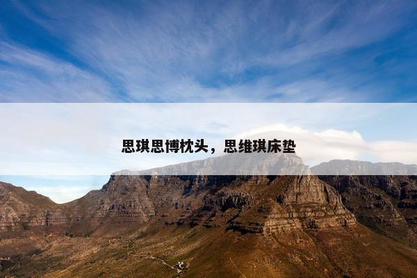 思琪思博枕头，思维琪床垫