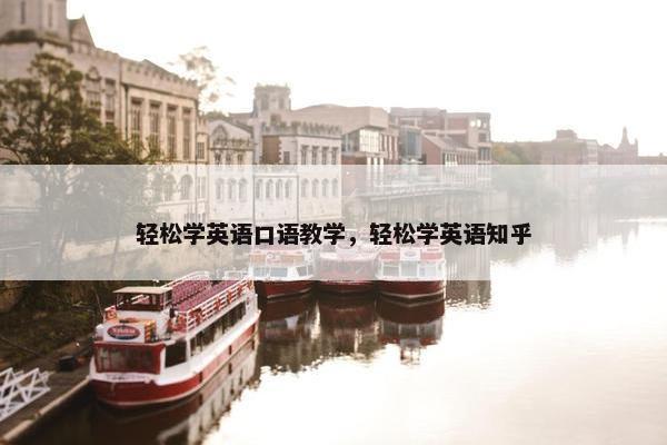 轻松学英语口语教学，轻松学英语知乎
