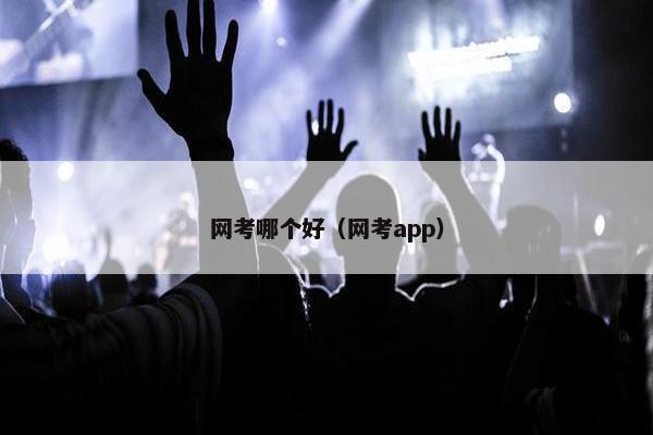 网考哪个好（网考app）