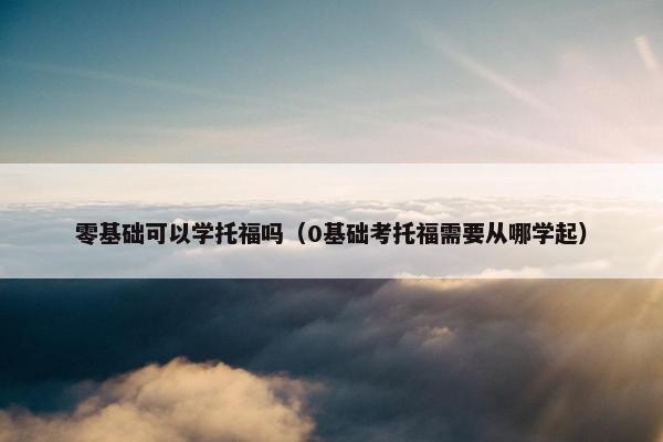零基础可以学托福吗（0基础考托福需要从哪学起）