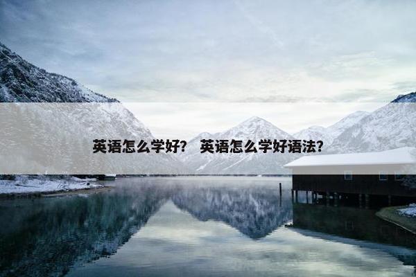 英语怎么学好？ 英语怎么学好语法？