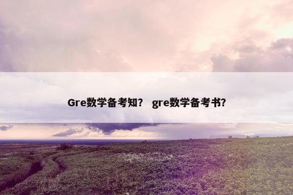 Gre数学备考知？ gre数学备考书？