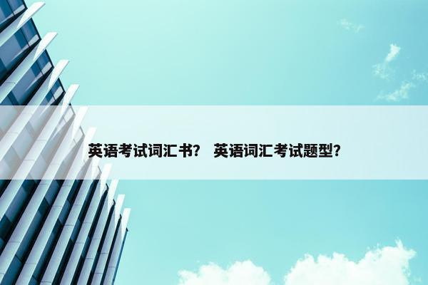 英语考试词汇书？ 英语词汇考试题型？