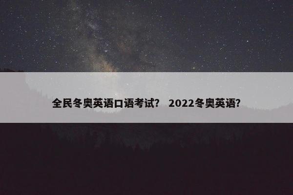 全民冬奥英语口语考试？ 2022冬奥英语？