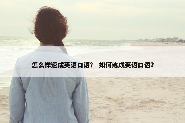 怎么样速成英语口语？ 如何练成英语口语？