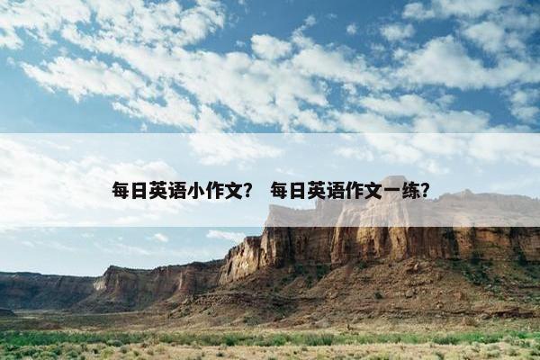 每日英语小作文？ 每日英语作文一练？
