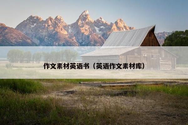 作文素材英语书（英语作文素材库）