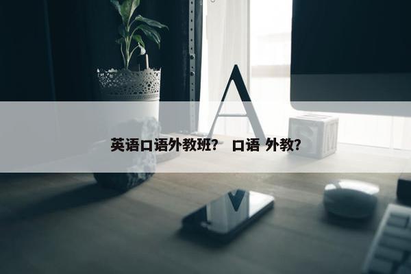 英语口语外教班？ 口语 外教？
