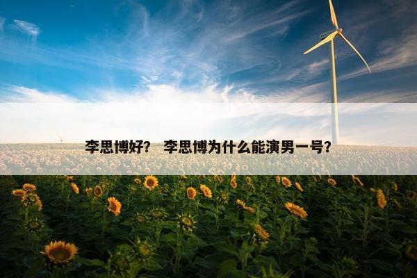 李思博好？ 李思博为什么能演男一号？