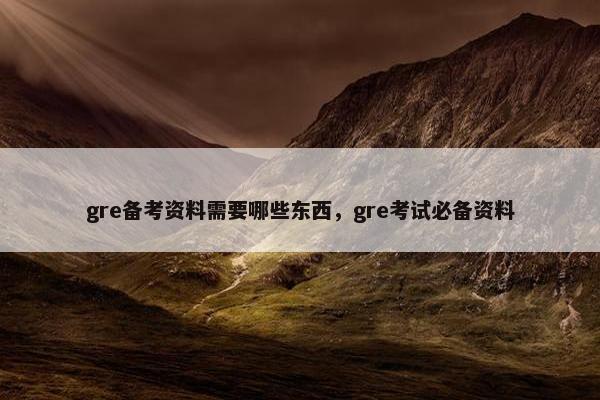 gre备考资料需要哪些东西，gre考试必备资料