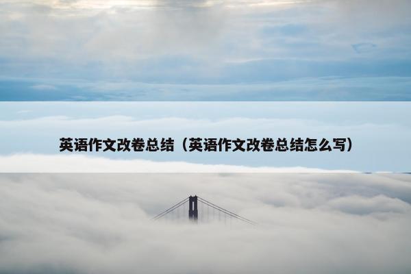 英语作文改卷总结（英语作文改卷总结怎么写）