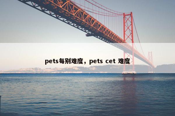 pets每别难度，pets cet 难度