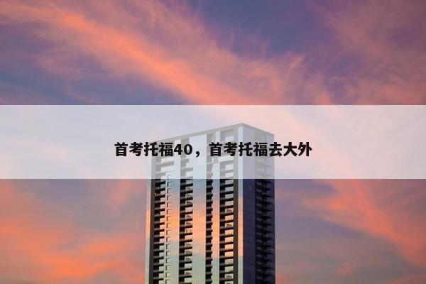 首考托福40，首考托福去大外