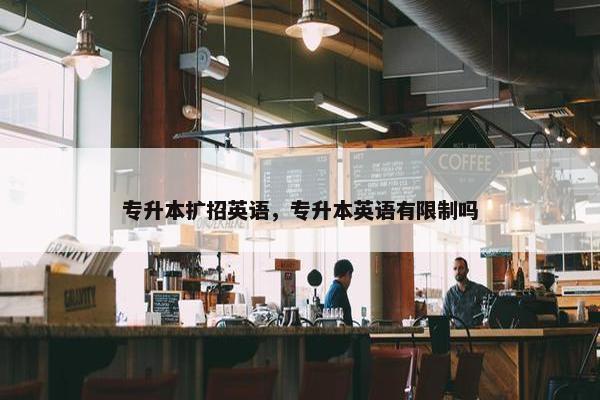 专升本扩招英语，专升本英语有限制吗