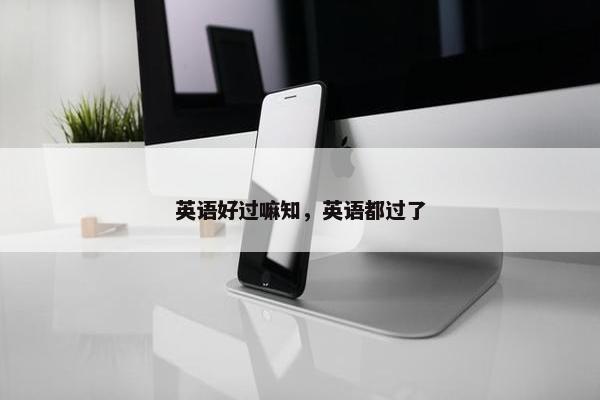 英语好过嘛知，英语都过了