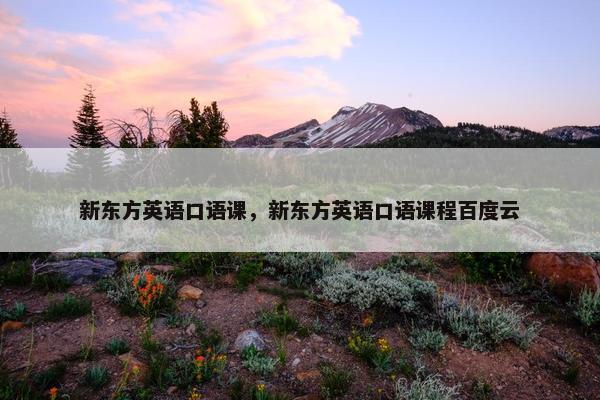 新东方英语口语课，新东方英语口语课程百度云