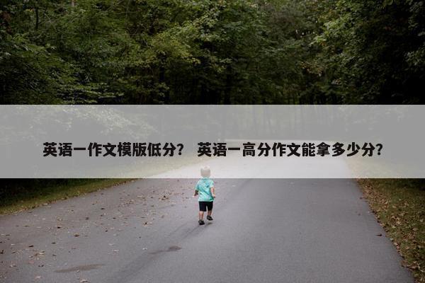 英语一作文模版低分？ 英语一高分作文能拿多少分？