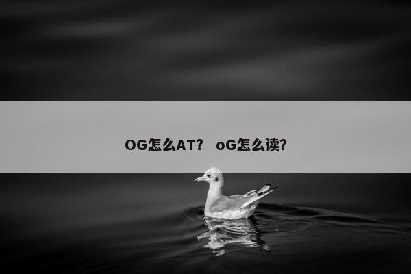 OG怎么AT？ oG怎么读？