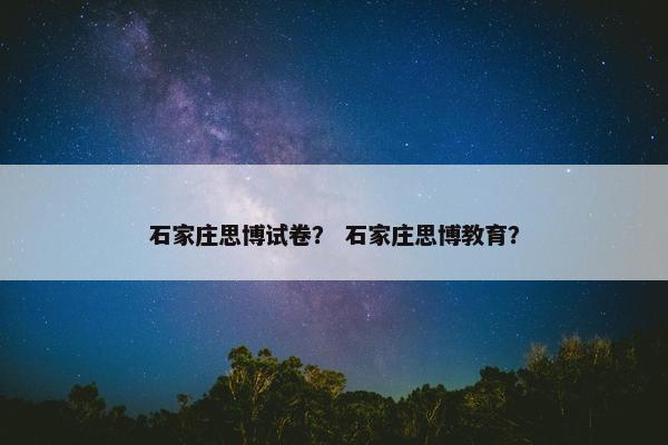 石家庄思博试卷？ 石家庄思博教育？