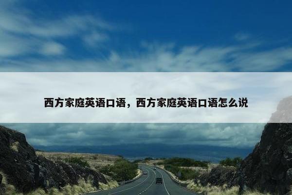西方家庭英语口语，西方家庭英语口语怎么说