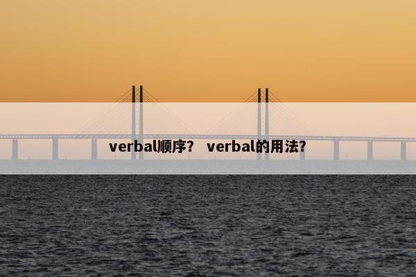 verbal顺序？ verbal的用法？