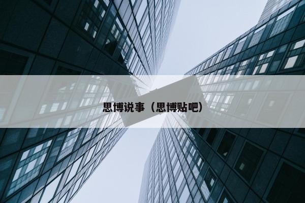 思博说事（思博贴吧）