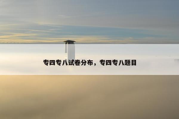 专四专八试卷分布，专四专八题目