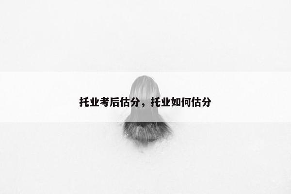 托业考后估分，托业如何估分
