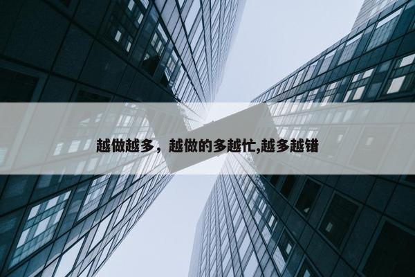 越做越多，越做的多越忙,越多越错