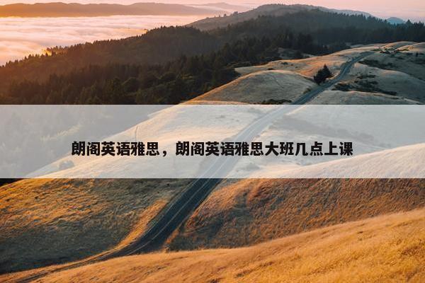 朗阁英语雅思，朗阁英语雅思大班几点上课