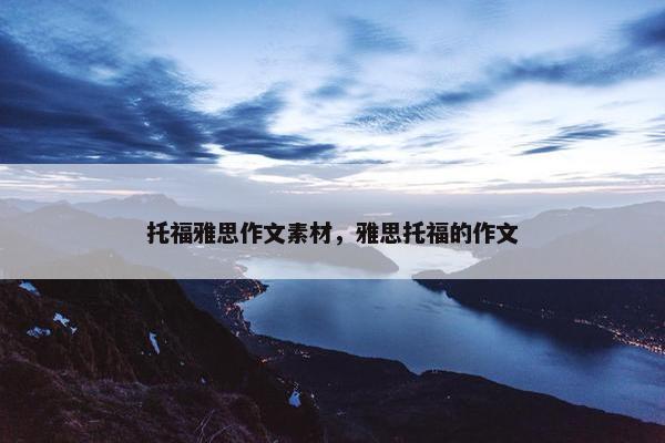 托福雅思作文素材，雅思托福的作文