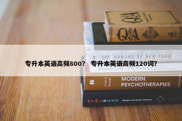 专升本英语高频800？ 专升本英语高频120词？