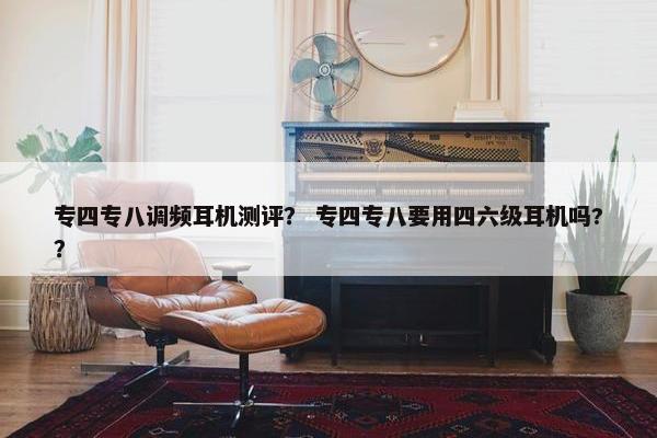专四专八调频耳机测评？ 专四专八要用四六级耳机吗?？