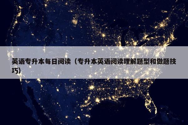 英语专升本每日阅读（专升本英语阅读理解题型和做题技巧）