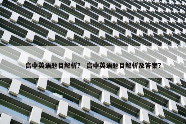 高中英语题目解析？ 高中英语题目解析及答案？