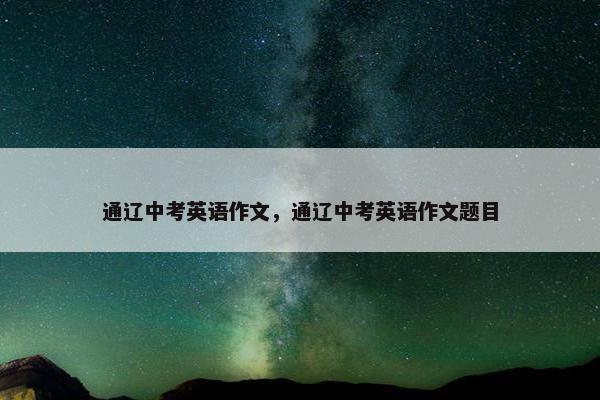 通辽中考英语作文，通辽中考英语作文题目