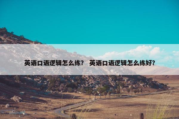 英语口语逻辑怎么练？ 英语口语逻辑怎么练好？