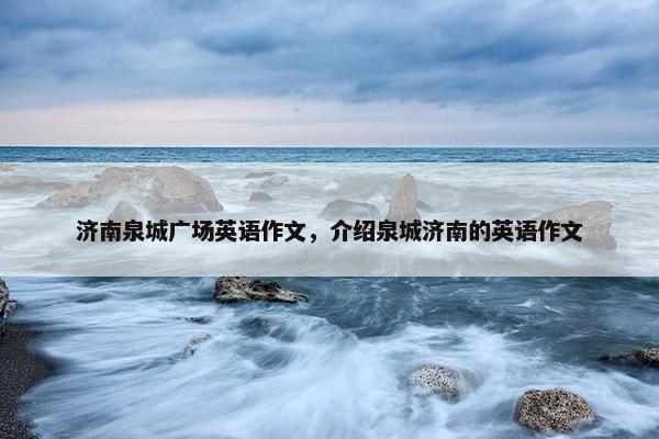 济南泉城广场英语作文，介绍泉城济南的英语作文