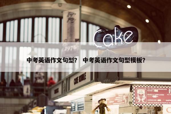 中考英语作文句型？ 中考英语作文句型模板？